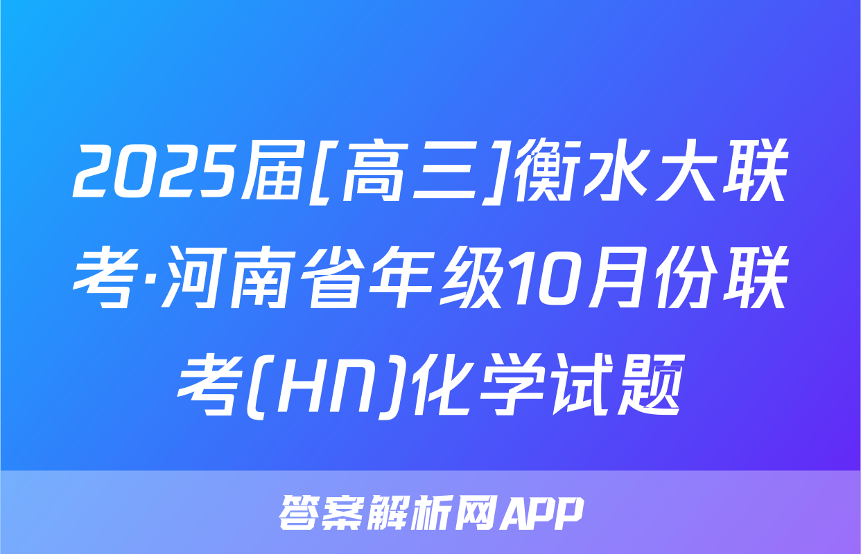 2025届[高三]衡水大联考·河南省年级10月份联考(HN)化学试题