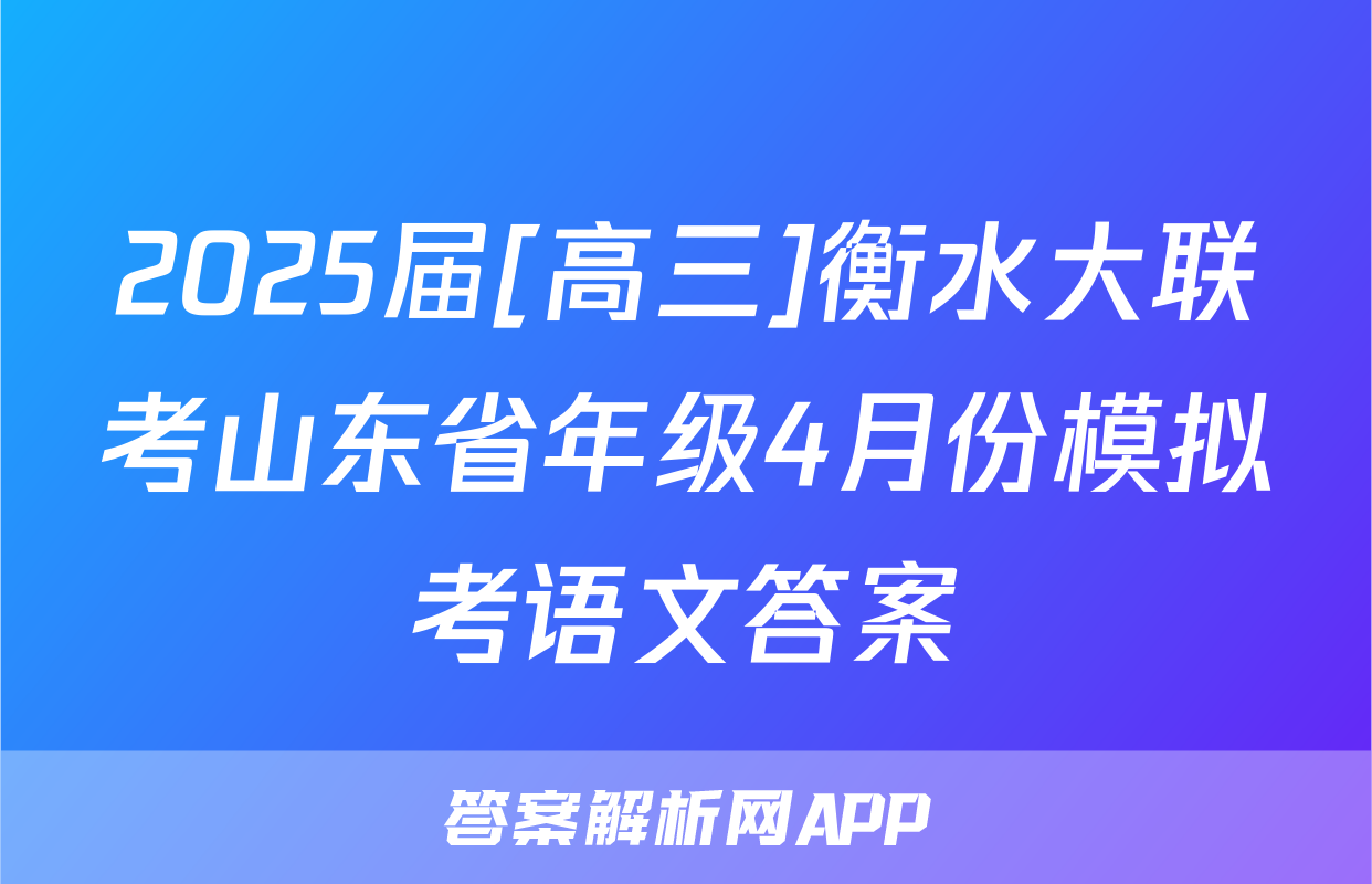 2025届[高三]衡水大联考山东省年级4月份模拟考语文答案