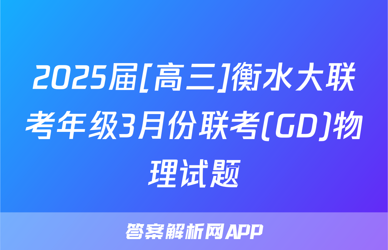 2025届[高三]衡水大联考年级3月份联考(GD)物理试题