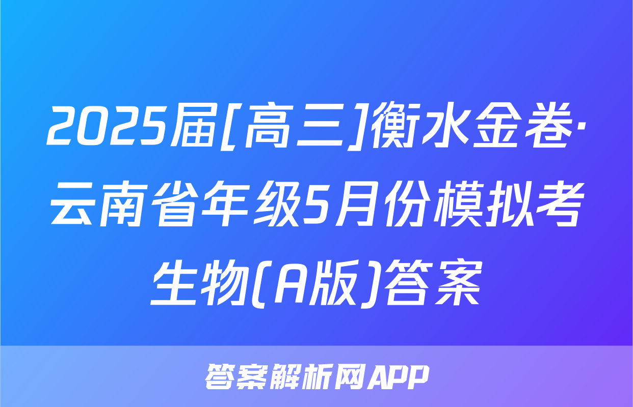2025届[高三]衡水金卷·云南省年级5月份模拟考生物(A版)答案