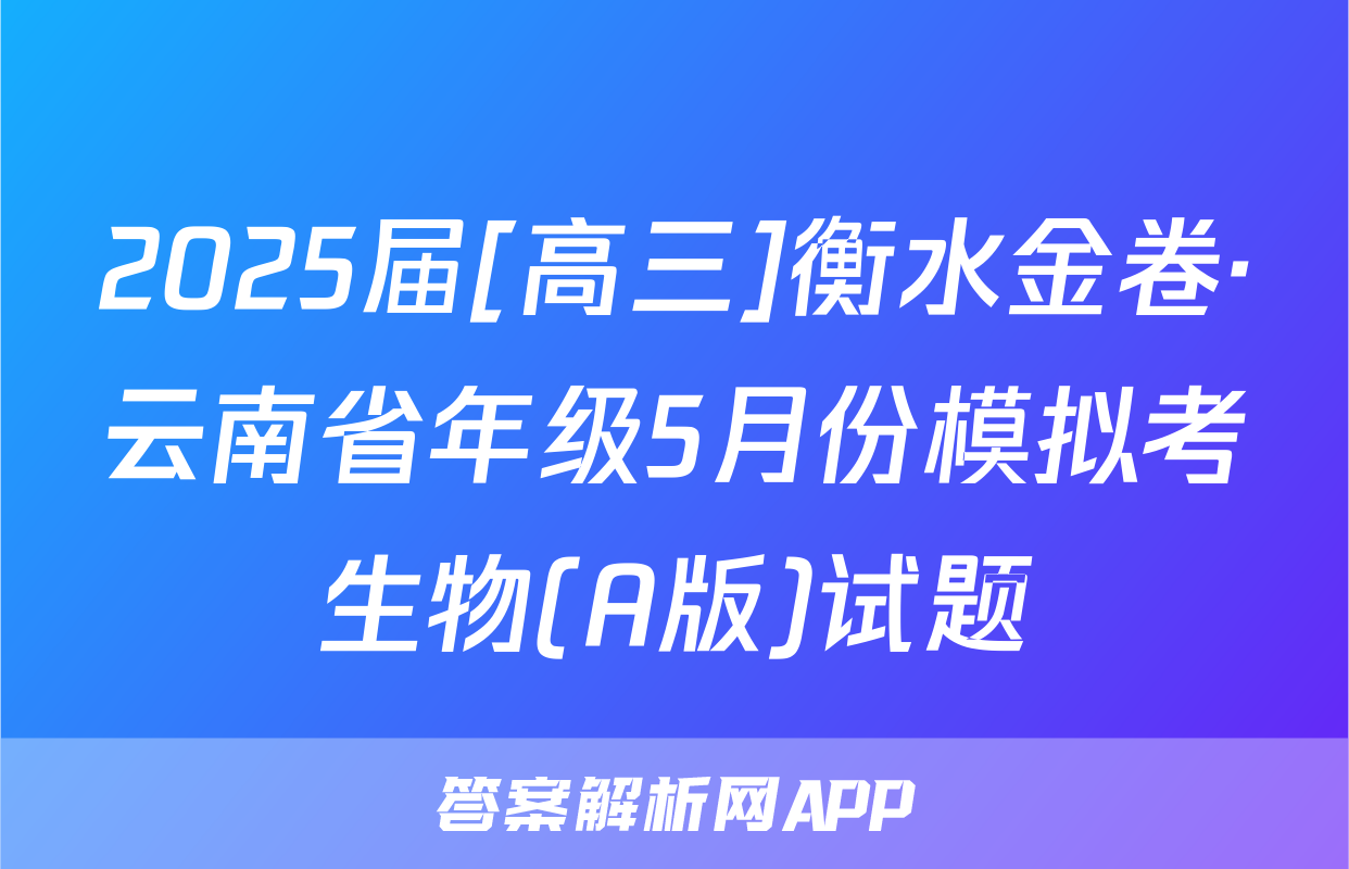 2025届[高三]衡水金卷·云南省年级5月份模拟考生物(A版)试题