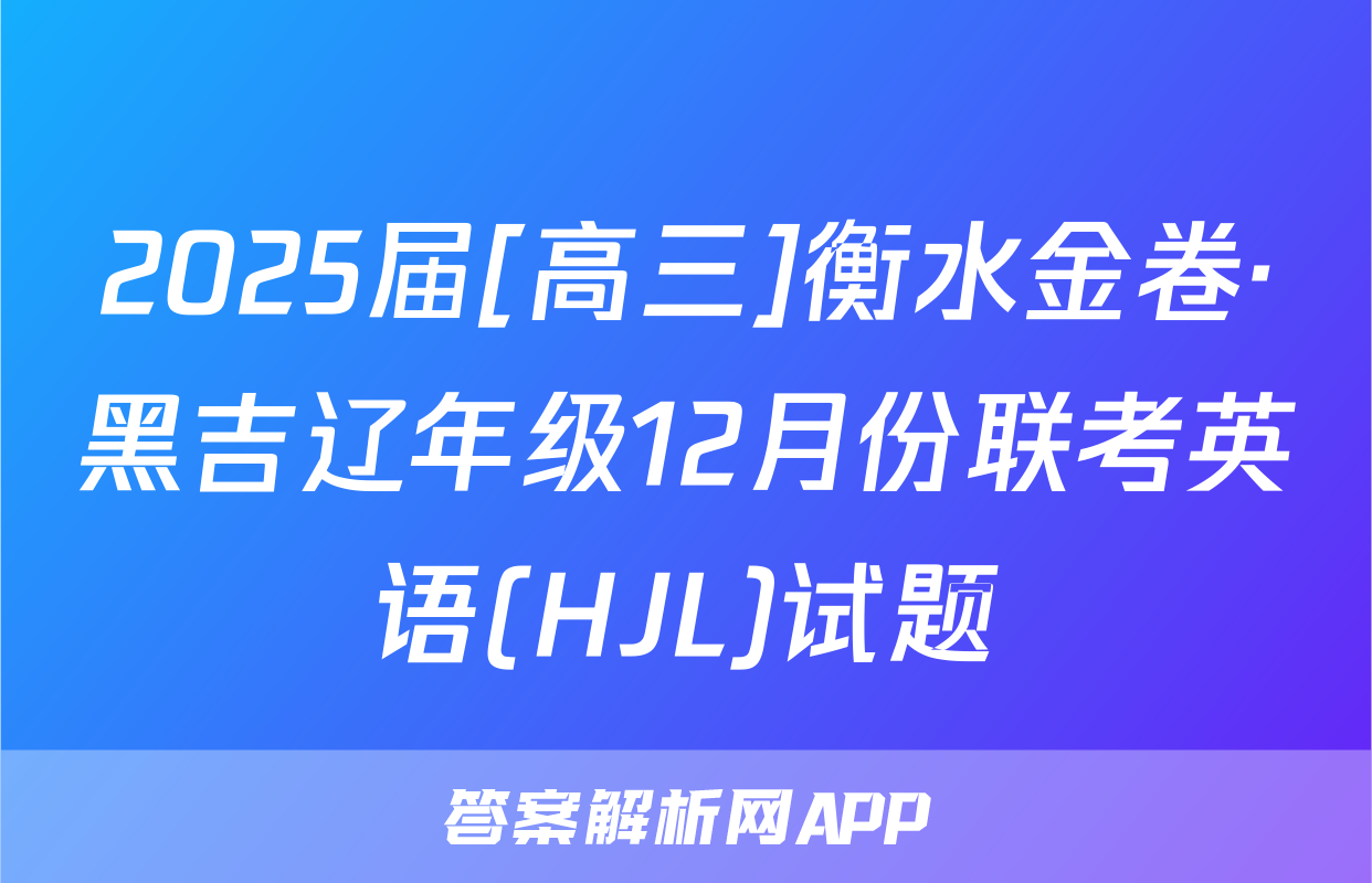 2025届[高三]衡水金卷·黑吉辽年级12月份联考英语(HJL)试题