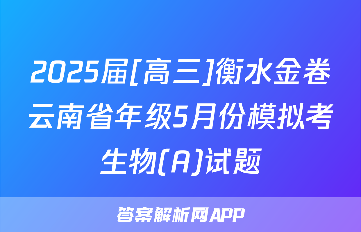 2025届[高三]衡水金卷云南省年级5月份模拟考生物(A)试题