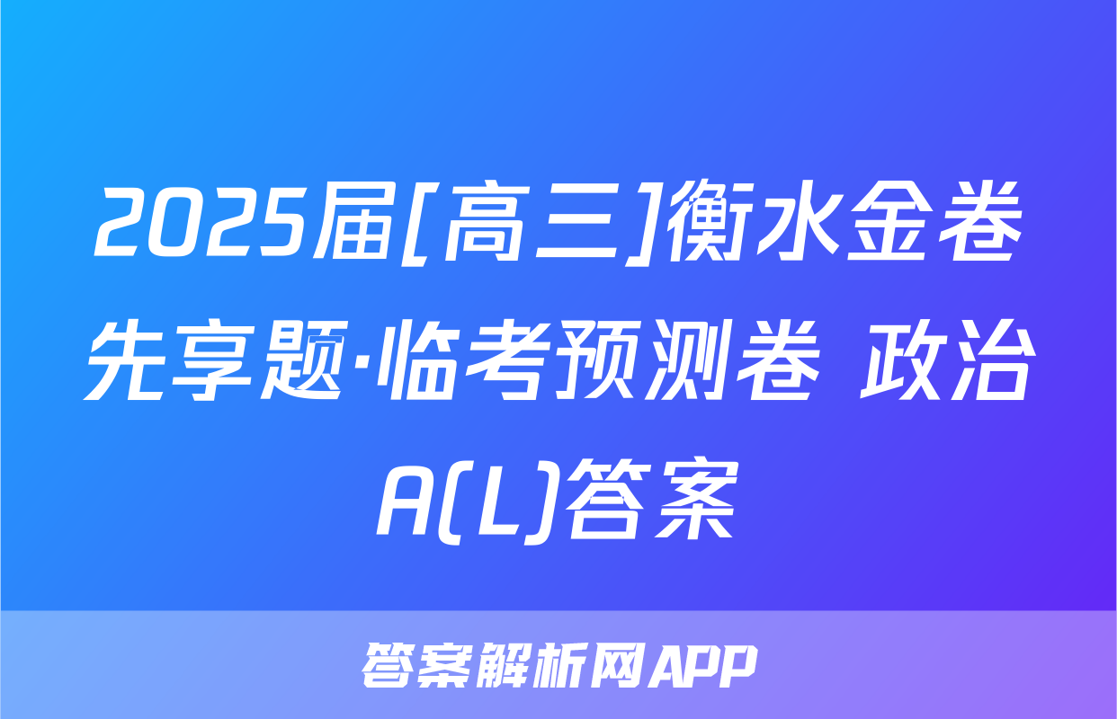 2025届[高三]衡水金卷先享题·临考预测卷 政治A(L)答案