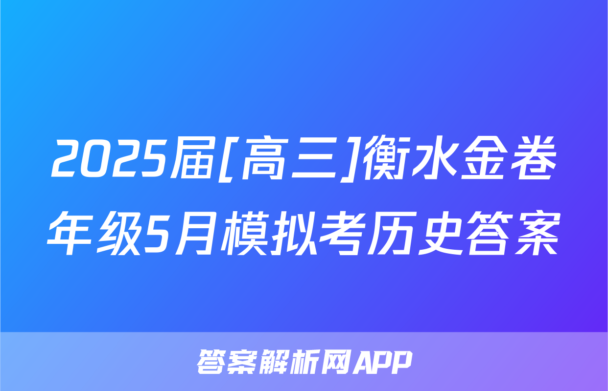 2025届[高三]衡水金卷年级5月模拟考历史答案