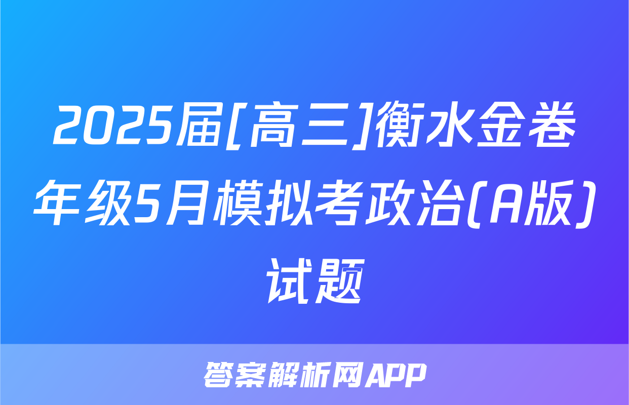 2025届[高三]衡水金卷年级5月模拟考政治(A版)试题