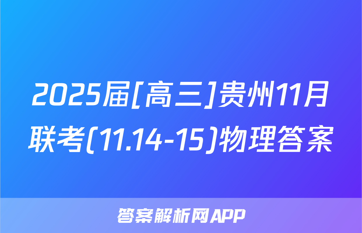 2025届[高三]贵州11月联考(11.14-15)物理答案