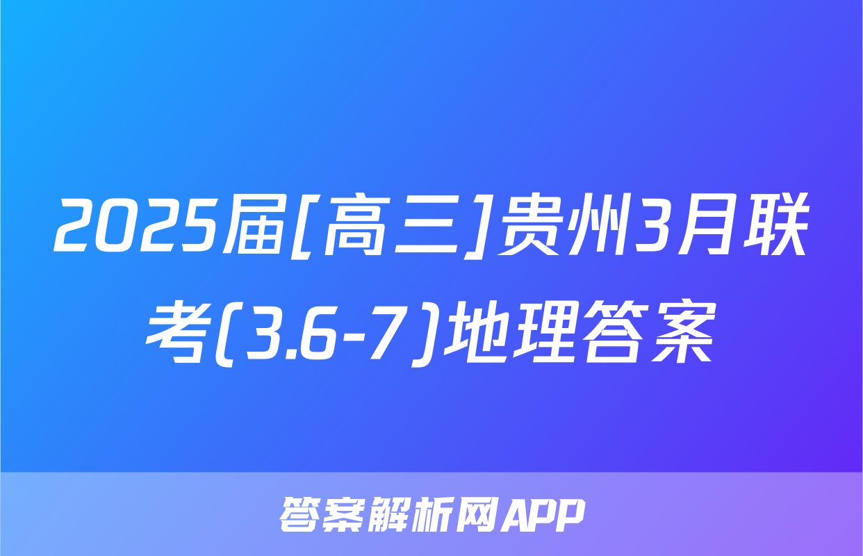 2025届[高三]贵州3月联考(3.6-7)地理答案