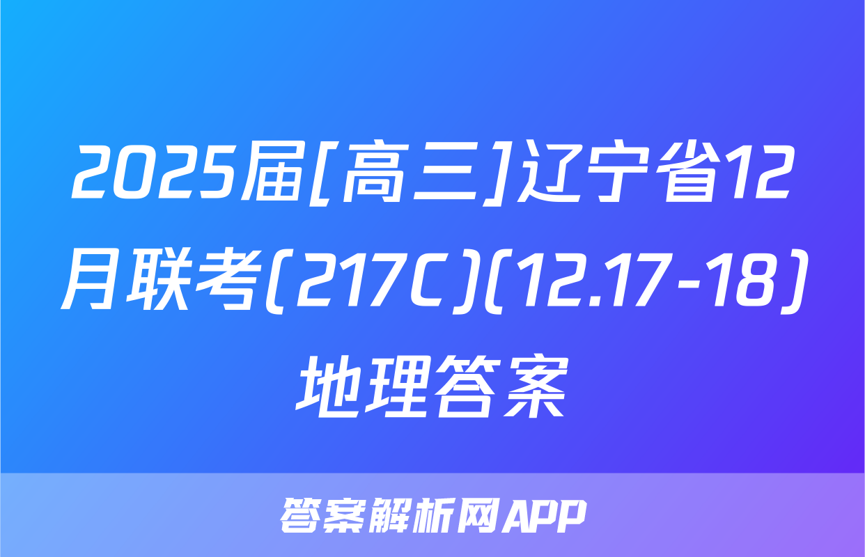 2025届[高三]辽宁省12月联考(217C)(12.17-18)地理答案