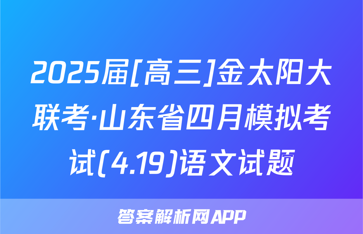 2025届[高三]金太阳大联考·山东省四月模拟考试(4.19)语文试题