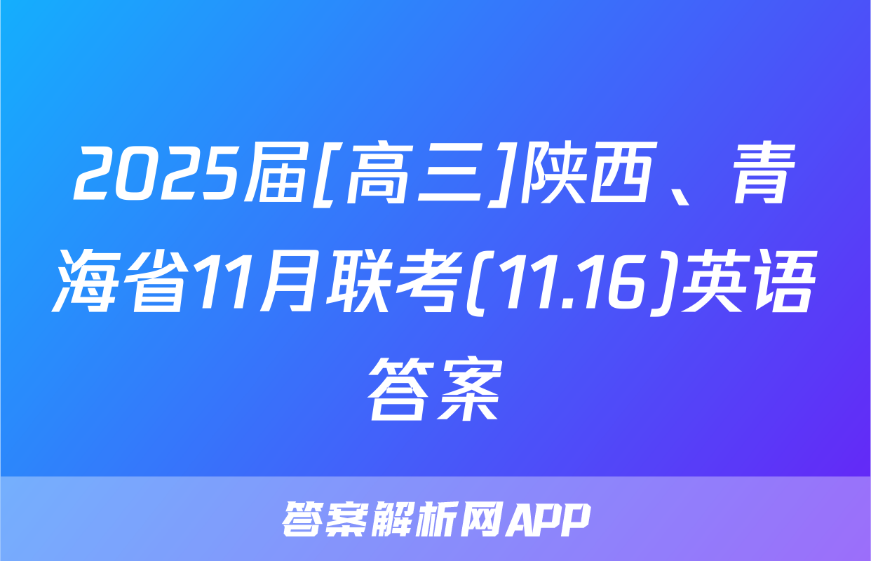 2025届[高三]陕西、青海省11月联考(11.16)英语答案