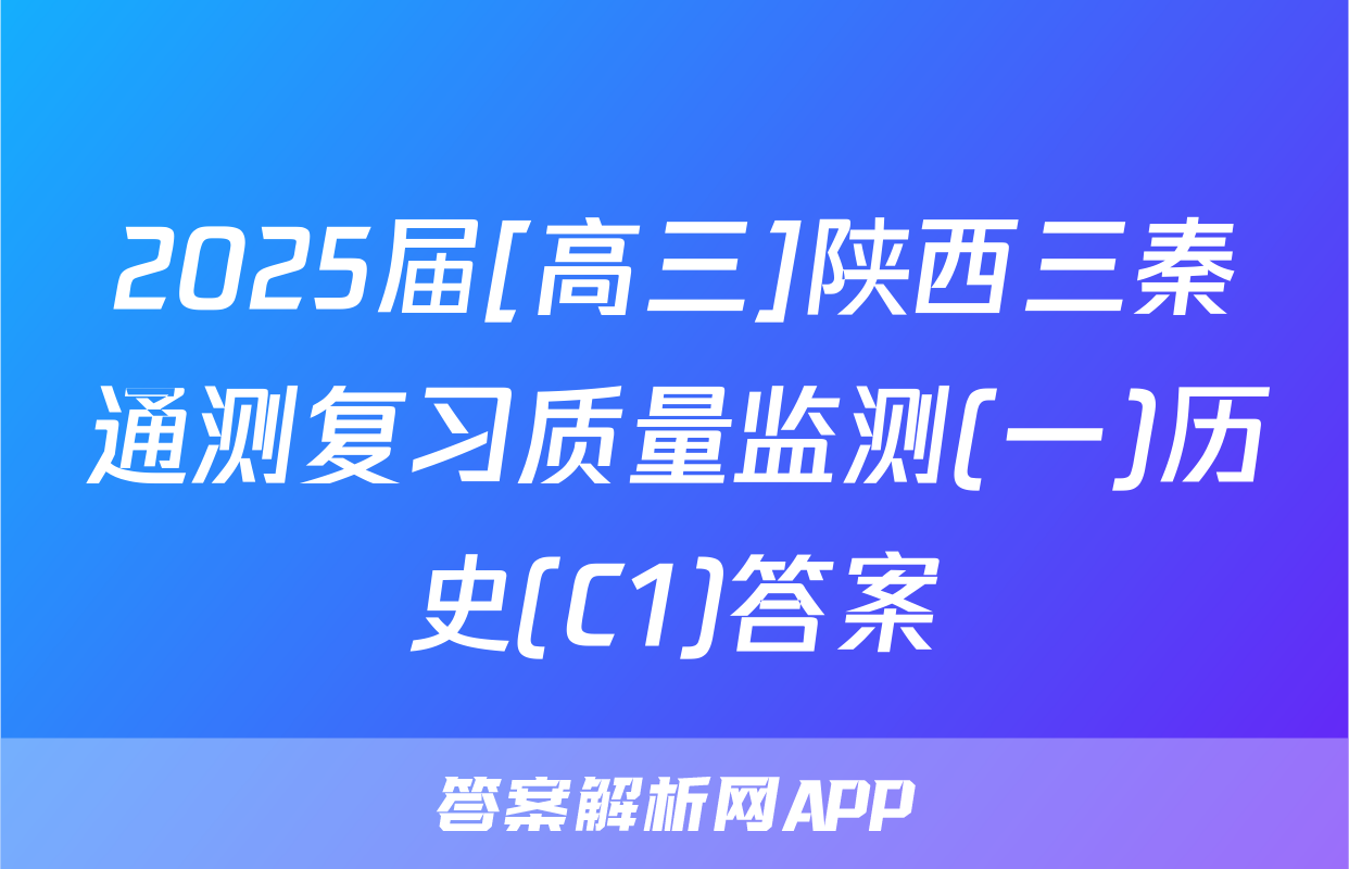 2025届[高三]陕西三秦通测复习质量监测(一)历史(C1)答案
