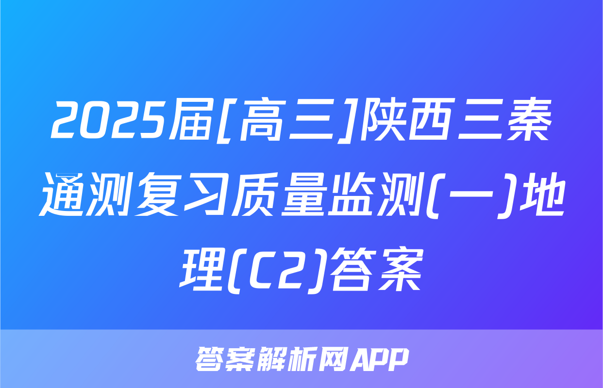 2025届[高三]陕西三秦通测复习质量监测(一)地理(C2)答案