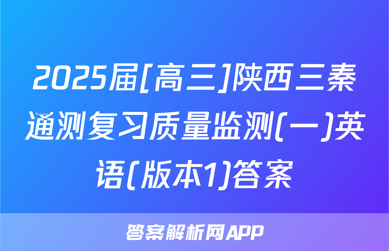 2025届[高三]陕西三秦通测复习质量监测(一)英语(版本1)答案