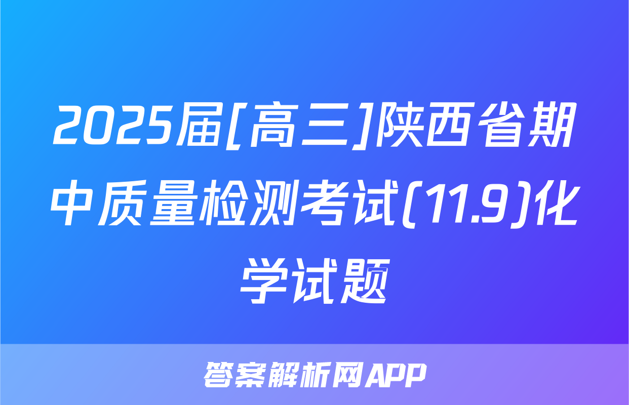 2025届[高三]陕西省期中质量检测考试(11.9)化学试题