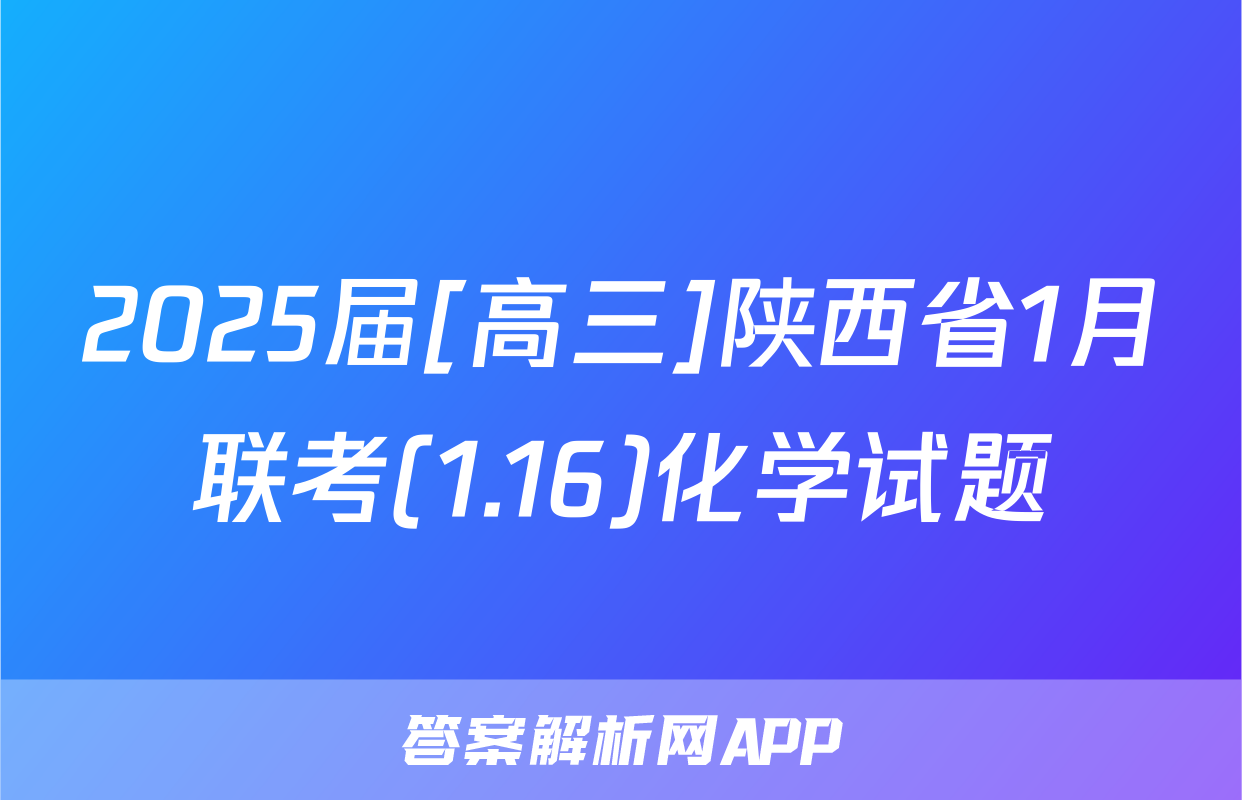 2025届[高三]陕西省1月联考(1.16)化学试题