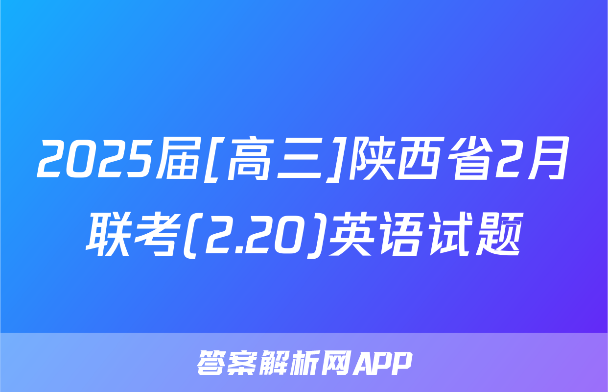 2025届[高三]陕西省2月联考(2.20)英语试题