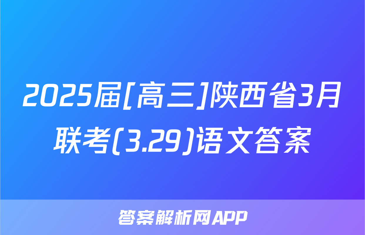 2025届[高三]陕西省3月联考(3.29)语文答案