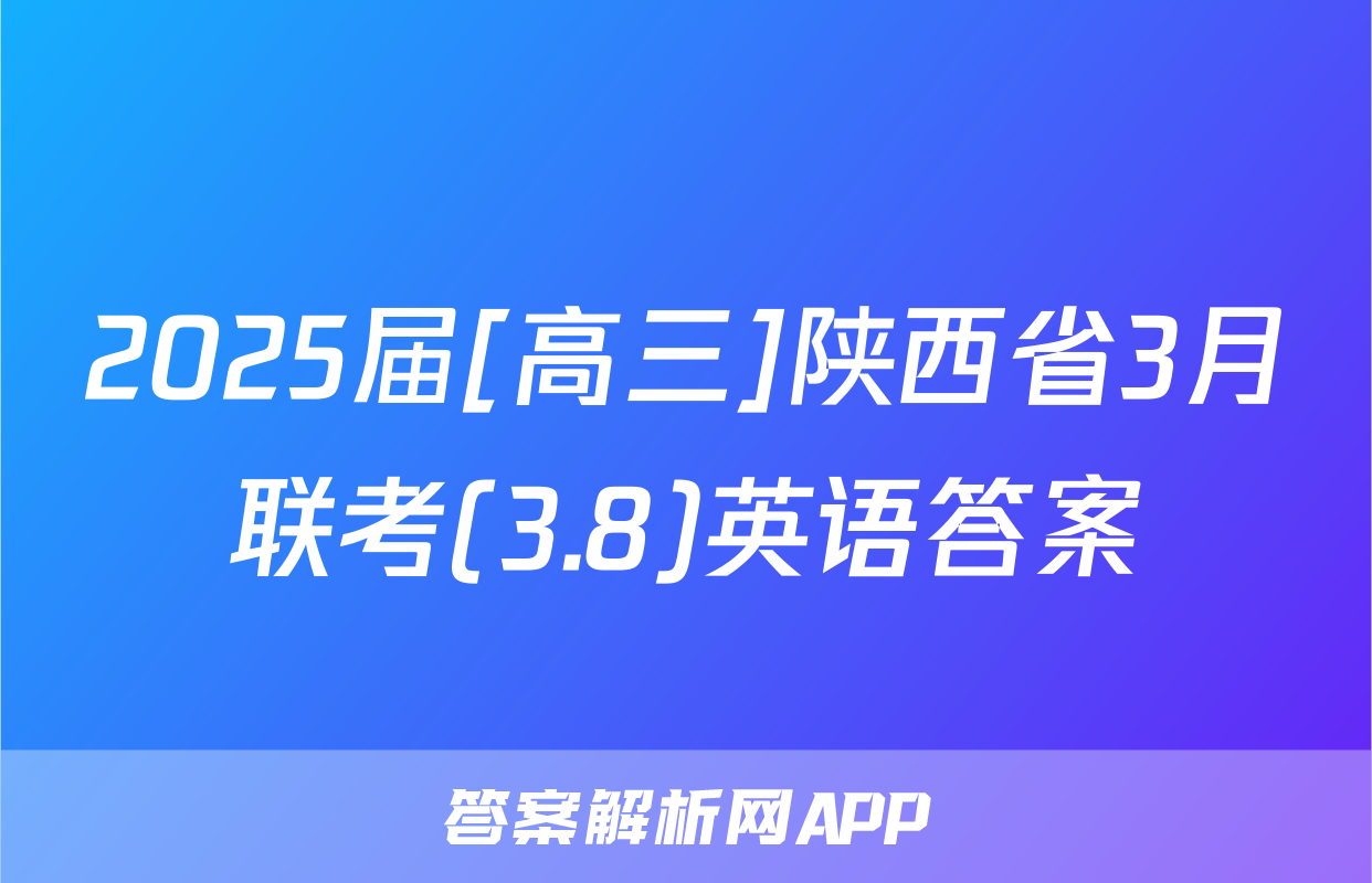2025届[高三]陕西省3月联考(3.8)英语答案