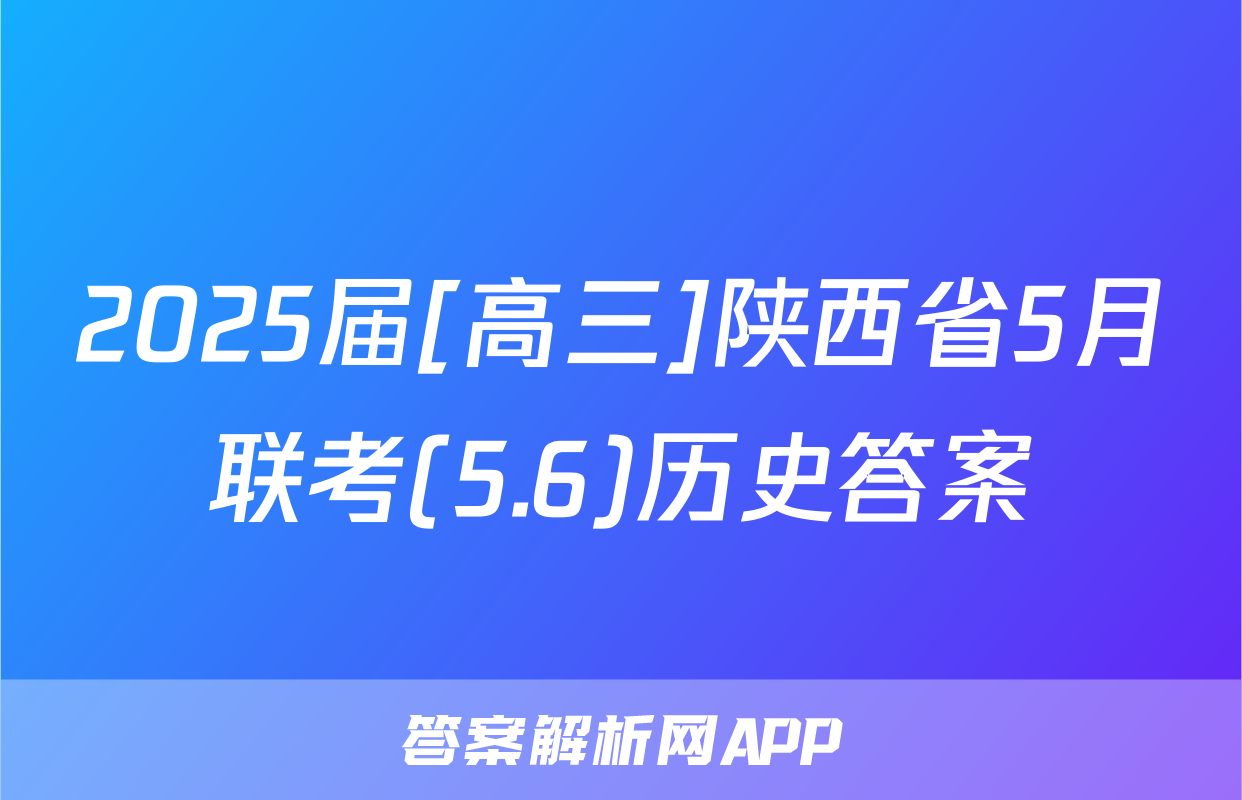2025届[高三]陕西省5月联考(5.6)历史答案
