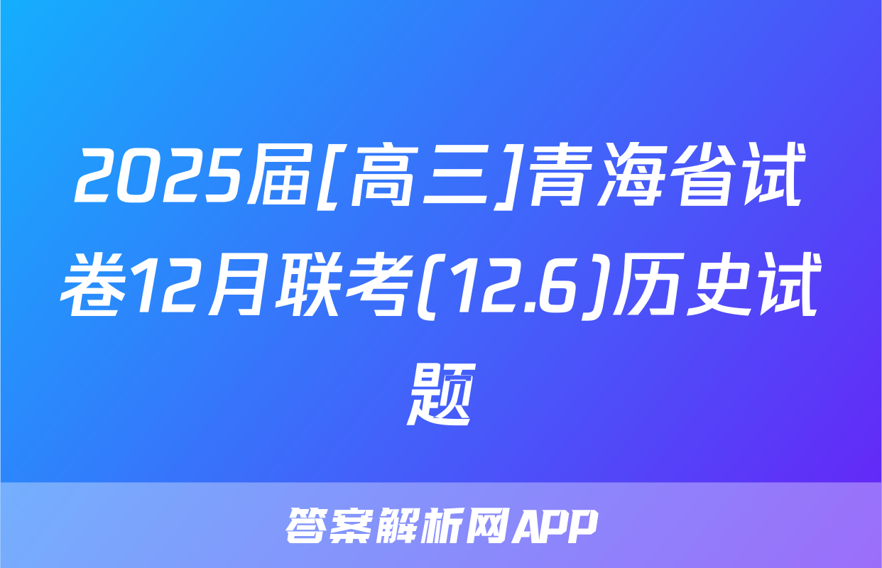 2025届[高三]青海省试卷12月联考(12.6)历史试题