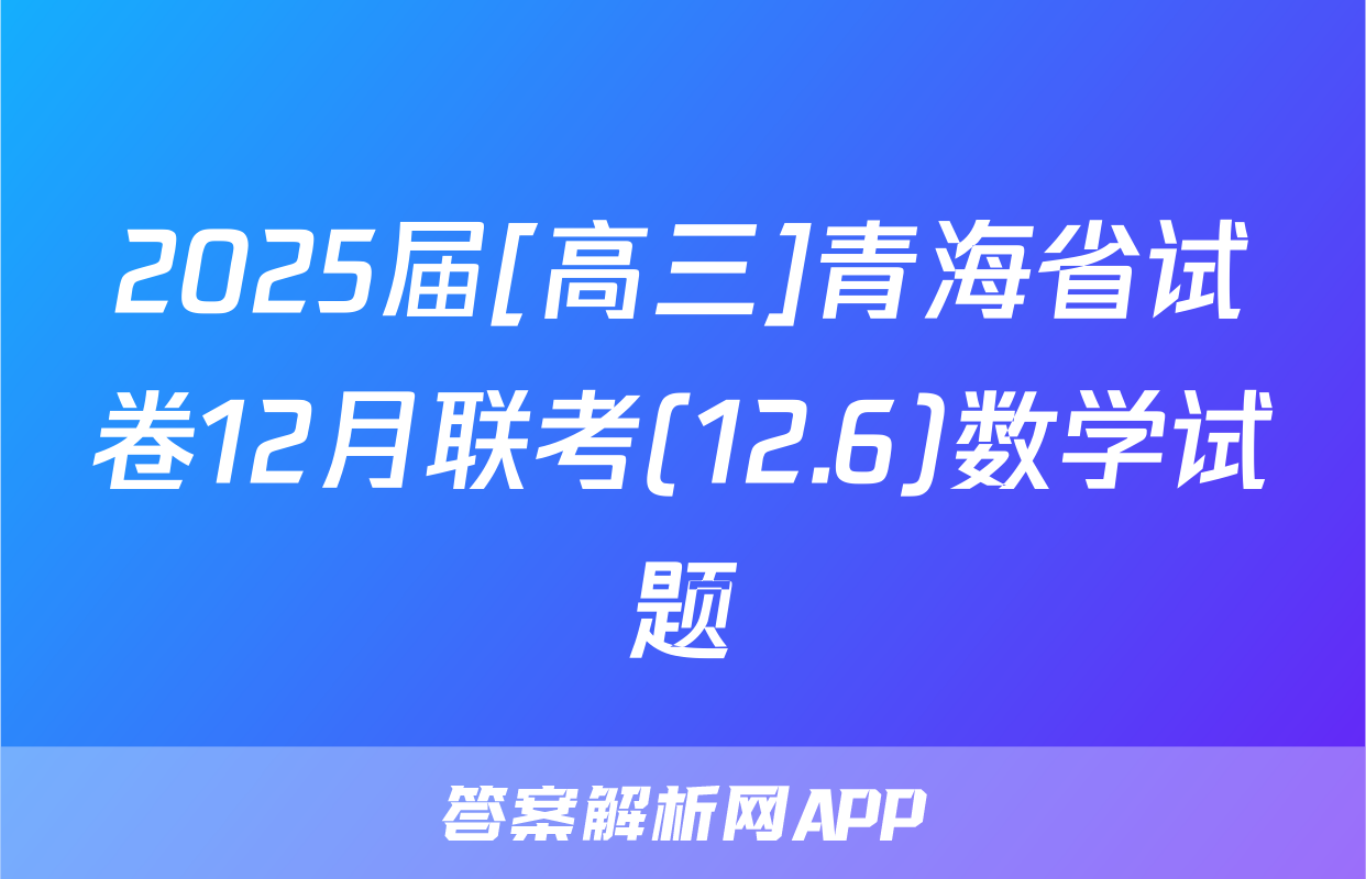 2025届[高三]青海省试卷12月联考(12.6)数学试题