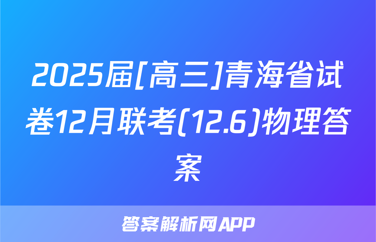 2025届[高三]青海省试卷12月联考(12.6)物理答案