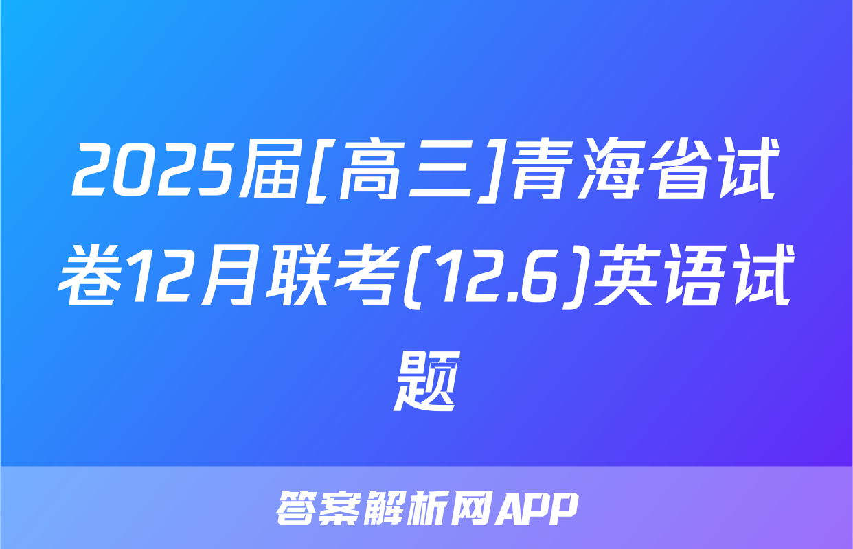 2025届[高三]青海省试卷12月联考(12.6)英语试题