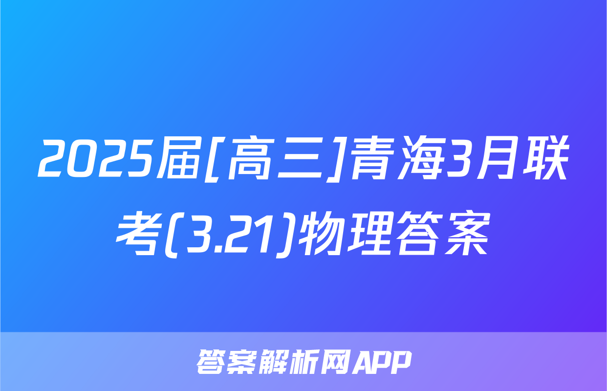 2025届[高三]青海3月联考(3.21)物理答案