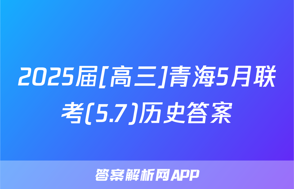 2025届[高三]青海5月联考(5.7)历史答案