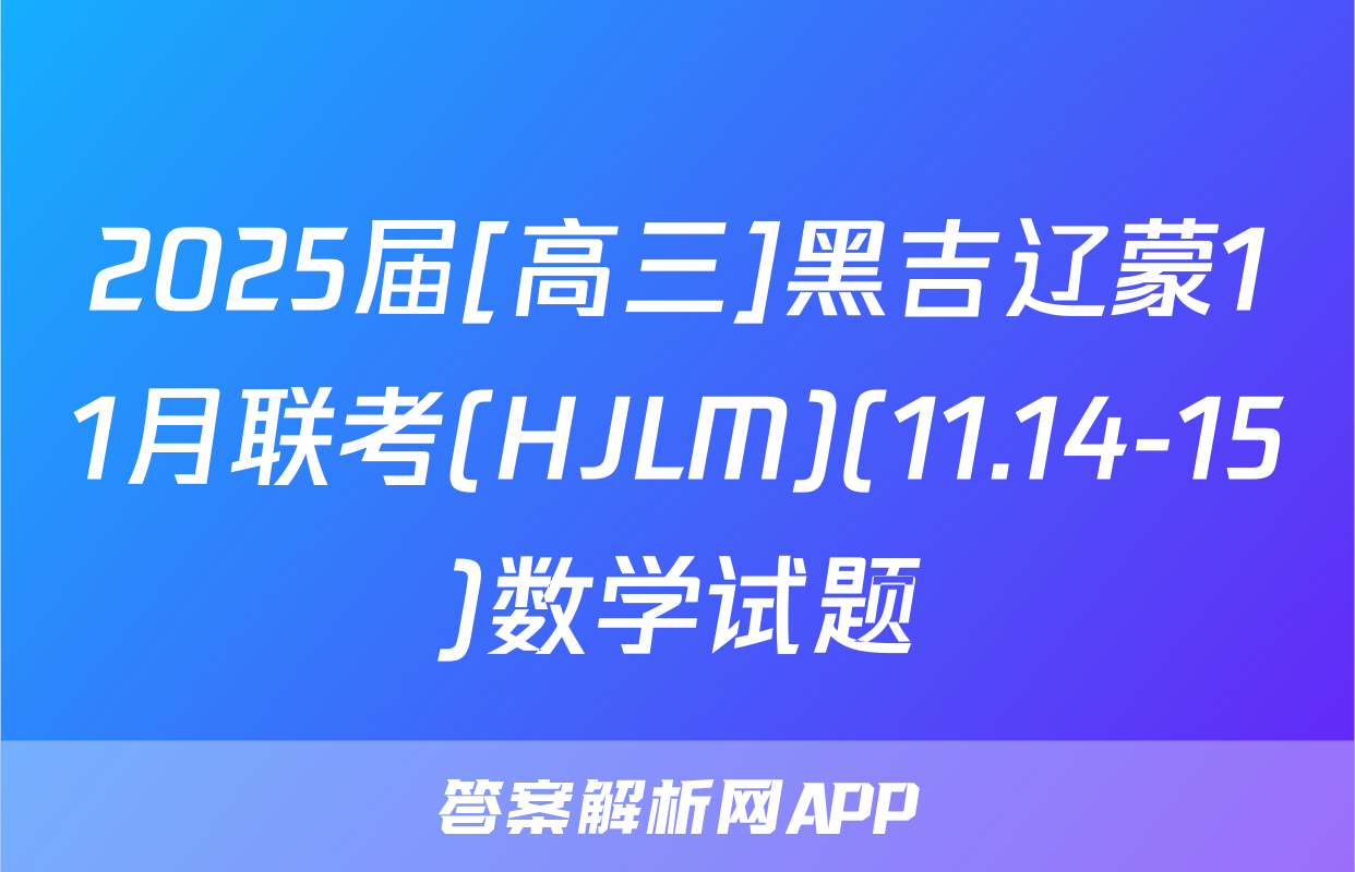 2025届[高三]黑吉辽蒙11月联考(HJLM)(11.14-15)数学试题