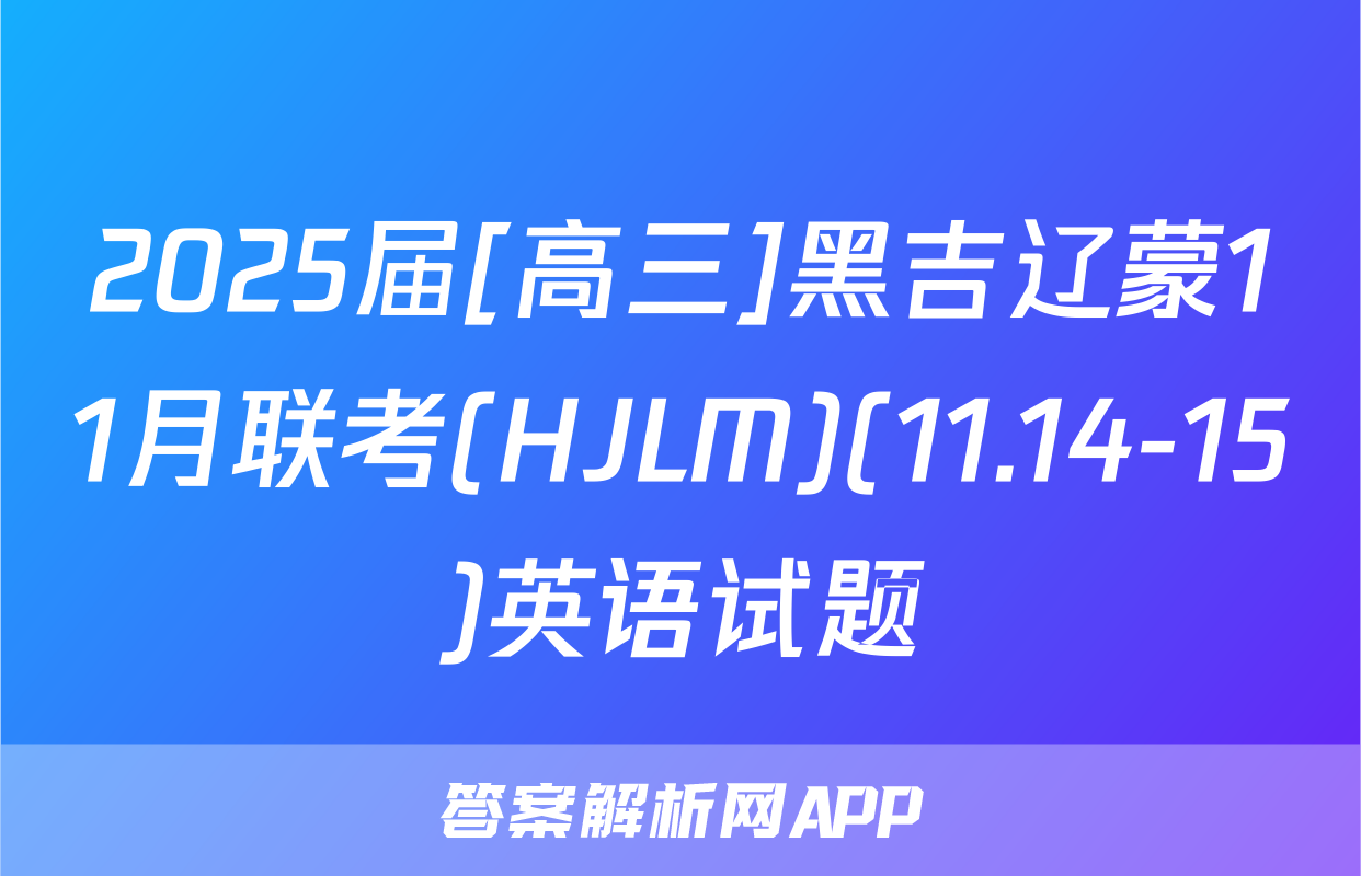 2025届[高三]黑吉辽蒙11月联考(HJLM)(11.14-15)英语试题