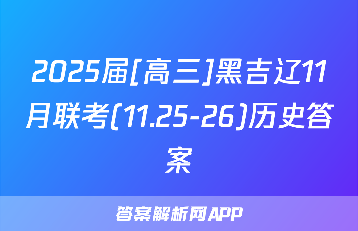 2025届[高三]黑吉辽11月联考(11.25-26)历史答案