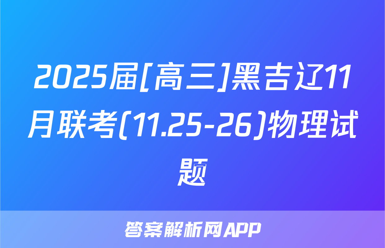 2025届[高三]黑吉辽11月联考(11.25-26)物理试题
