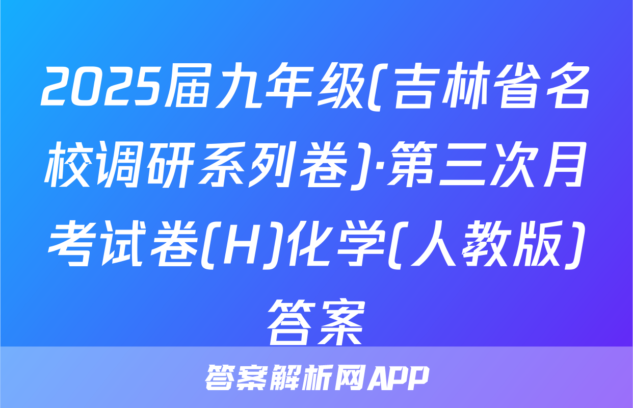 2025届九年级(吉林省名校调研系列卷)·第三次月考试卷(H)化学(人教版)答案