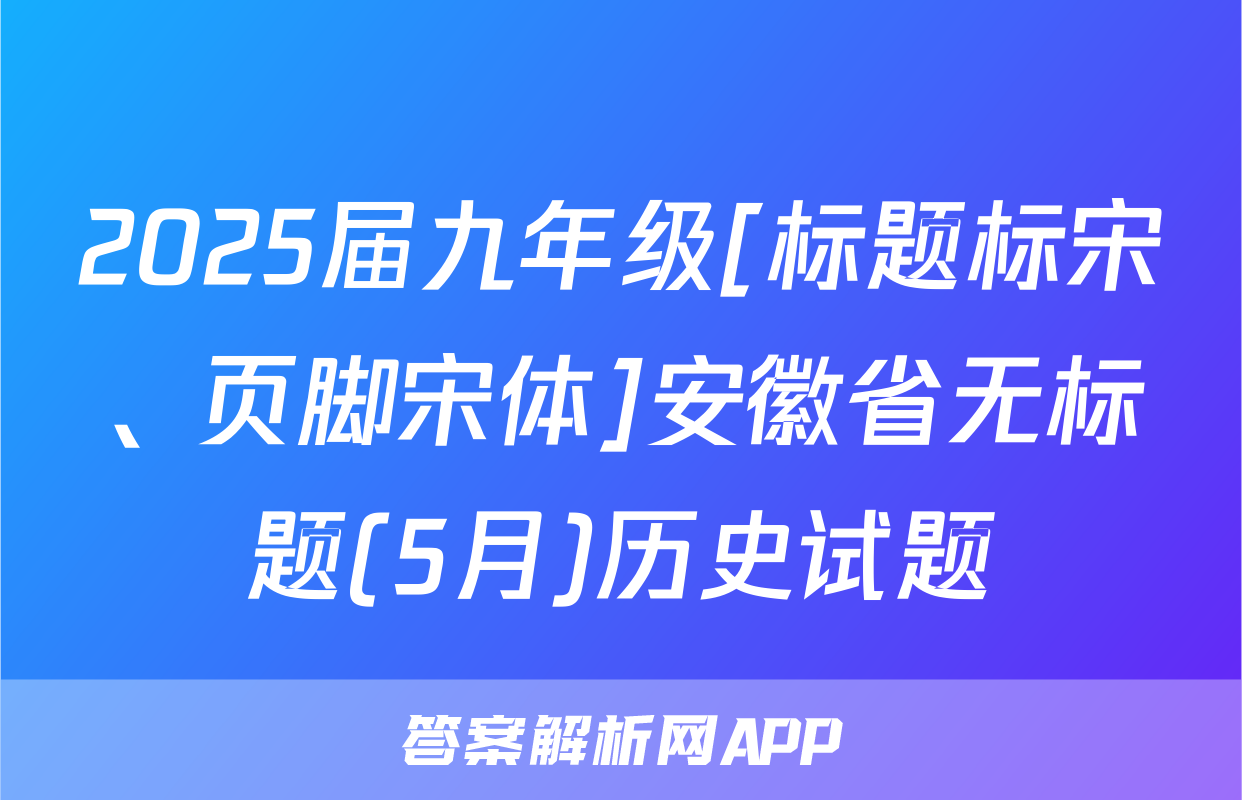 2025届九年级[标题标宋、页脚宋体]安徽省无标题(5月)历史试题