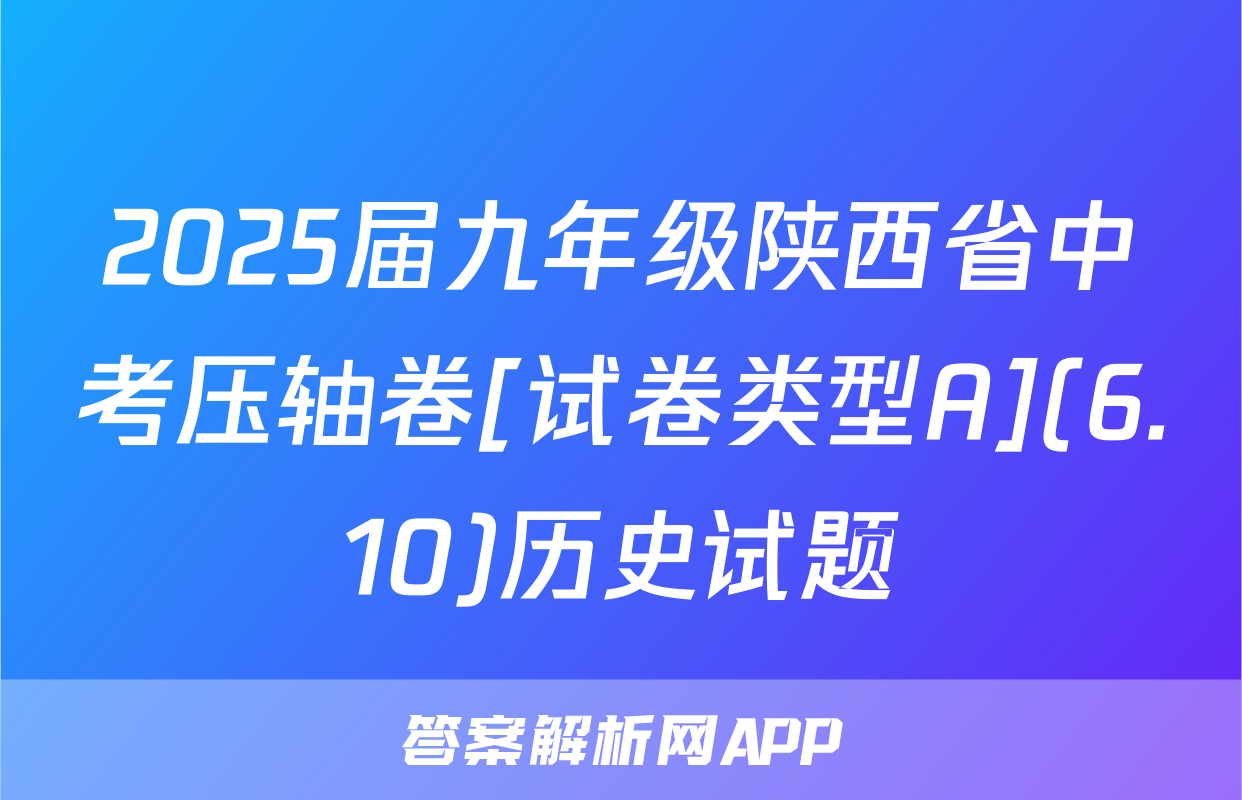 2025届九年级陕西省中考压轴卷[试卷类型A](6.10)历史试题
