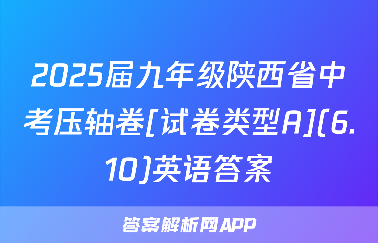 2025届九年级陕西省中考压轴卷[试卷类型A](6.10)英语答案