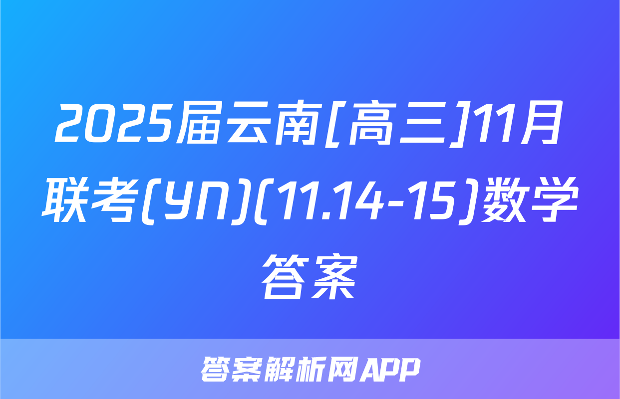 2025届云南[高三]11月联考(YN)(11.14-15)数学答案