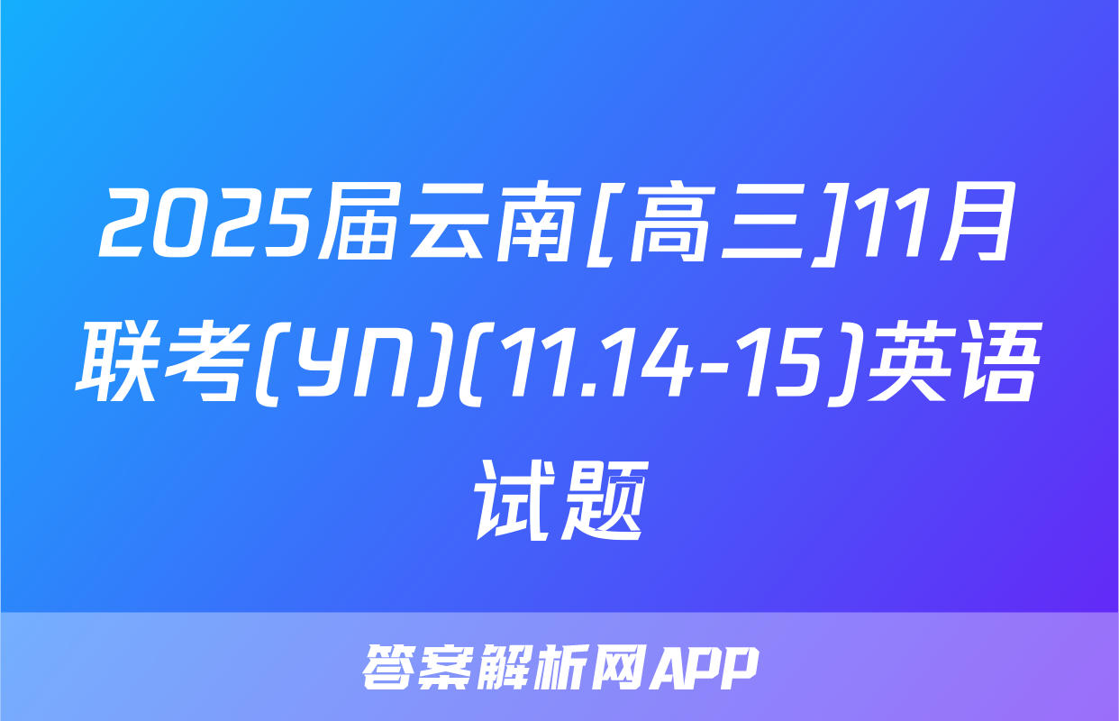 2025届云南[高三]11月联考(YN)(11.14-15)英语试题