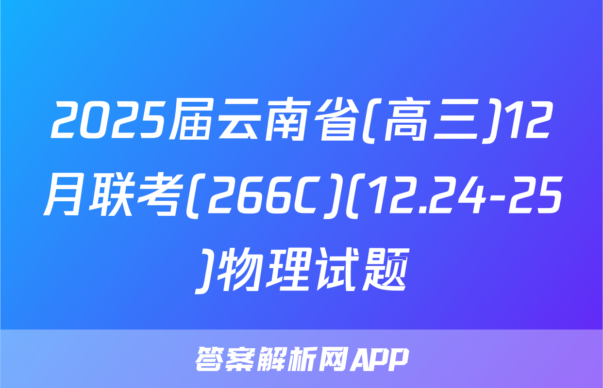 2025届云南省(高三)12月联考(266C)(12.24-25)物理试题