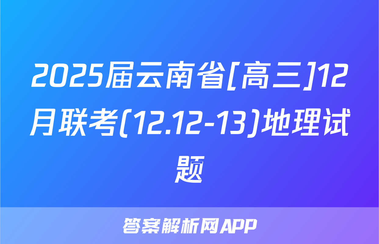 2025届云南省[高三]12月联考(12.12-13)地理试题