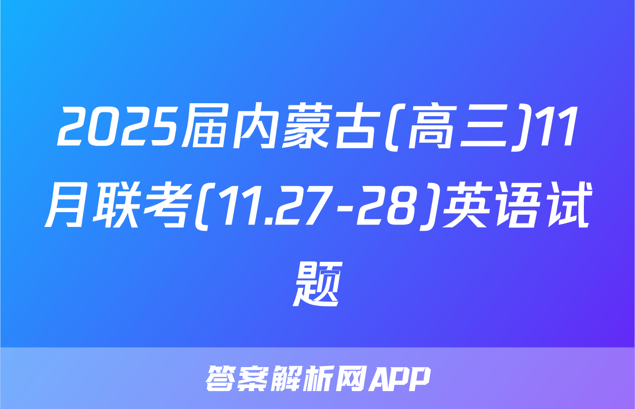 2025届内蒙古(高三)11月联考(11.27-28)英语试题