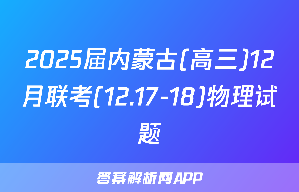 2025届内蒙古(高三)12月联考(12.17-18)物理试题