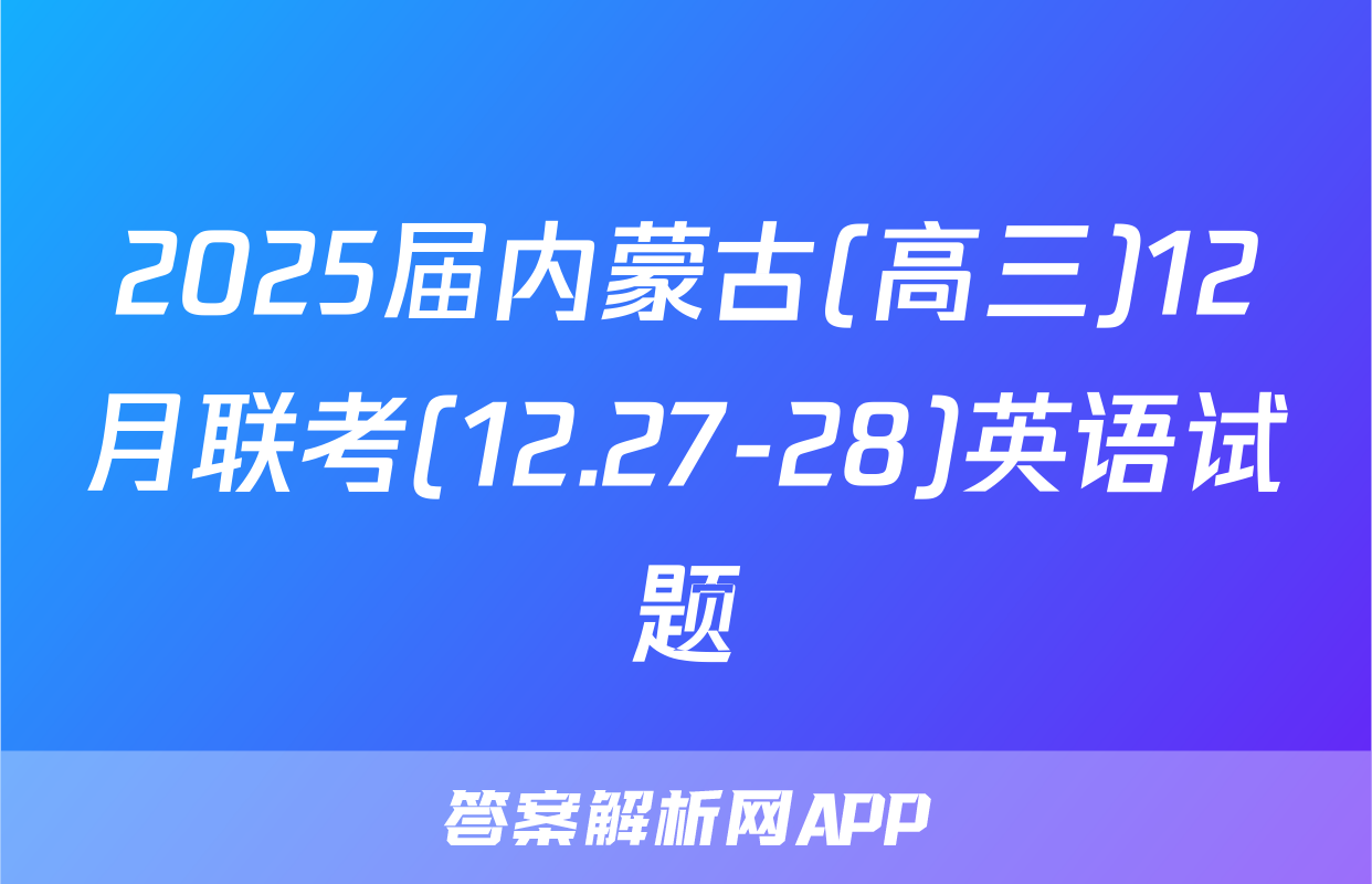 2025届内蒙古(高三)12月联考(12.27-28)英语试题