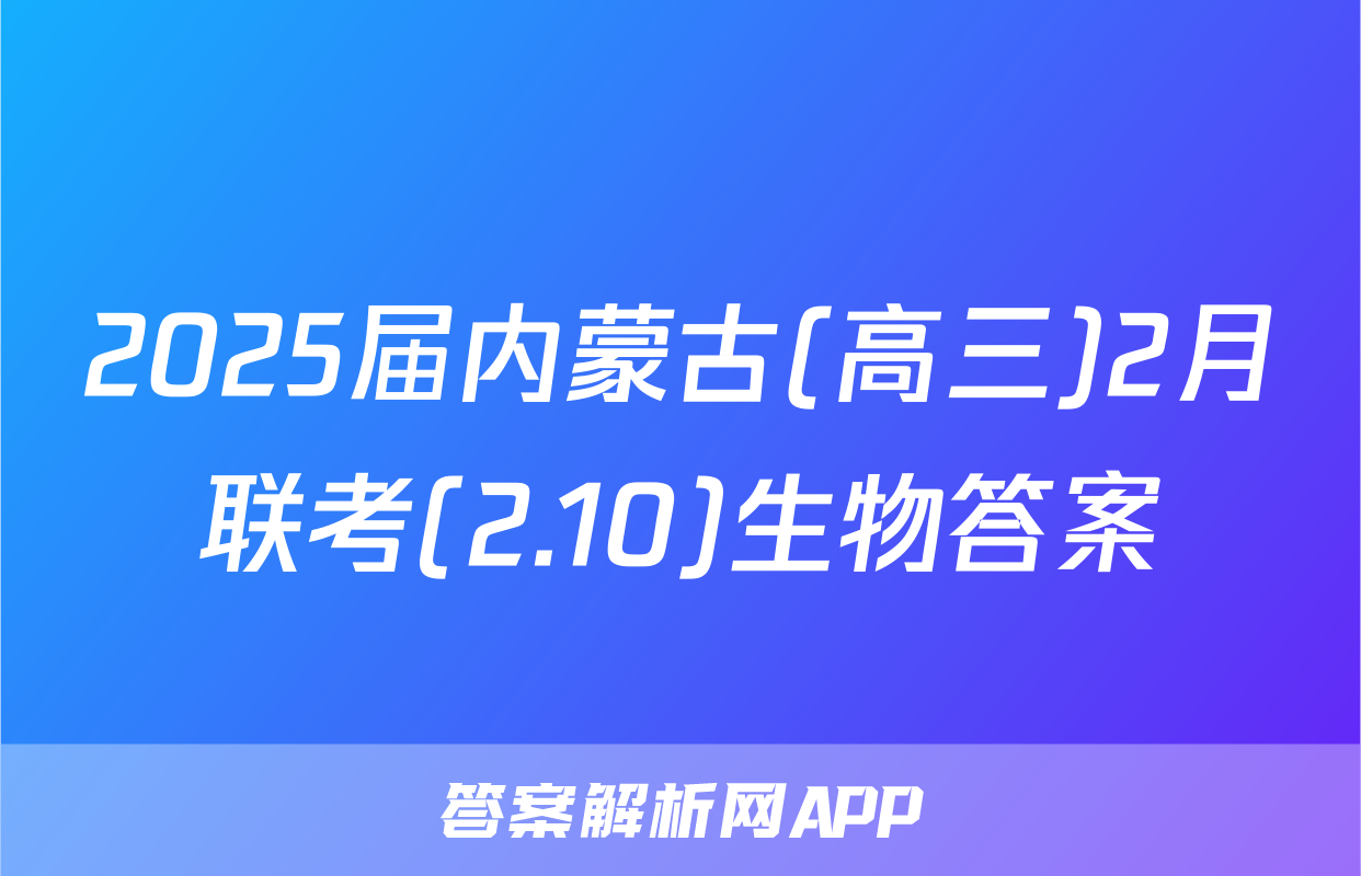 2025届内蒙古(高三)2月联考(2.10)生物答案