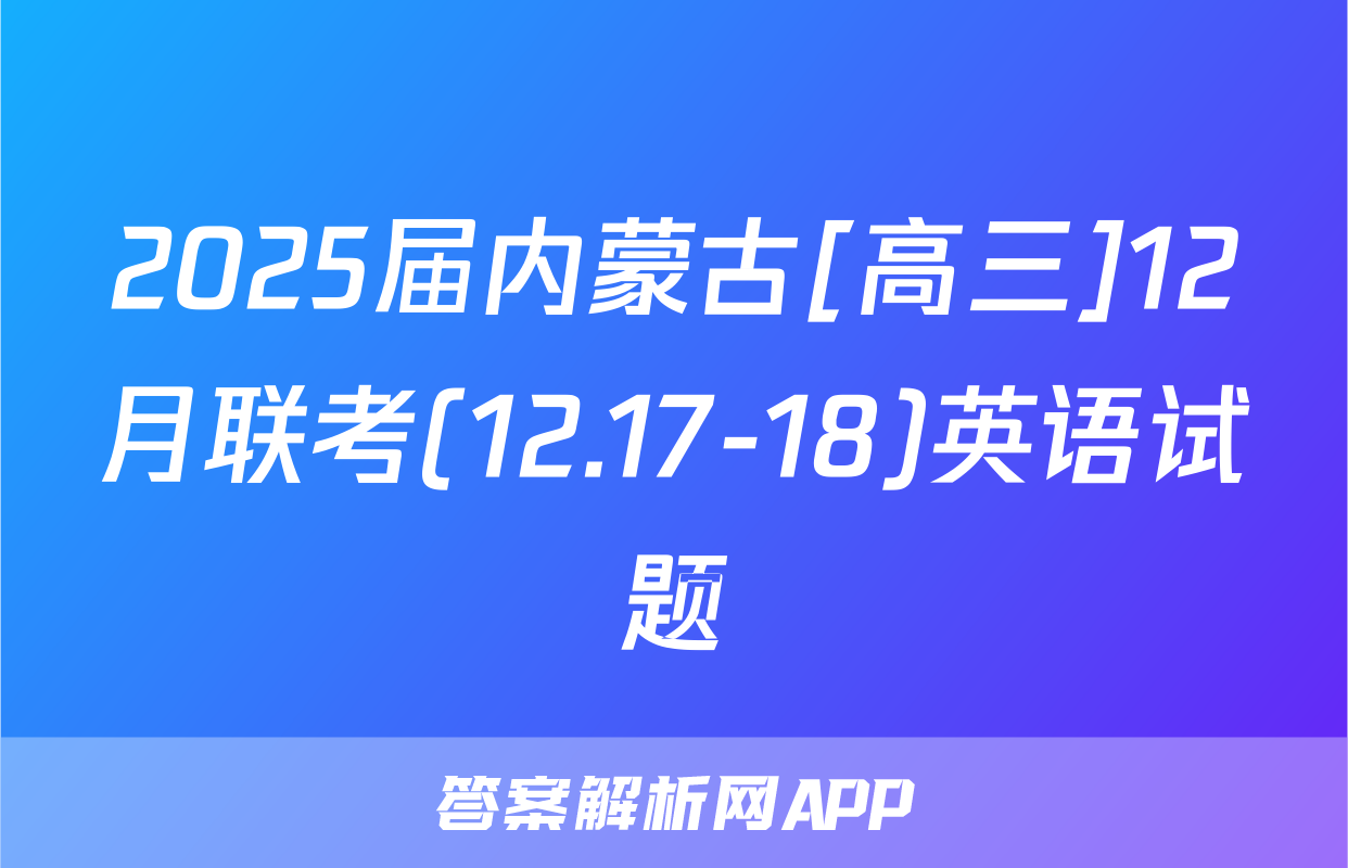 2025届内蒙古[高三]12月联考(12.17-18)英语试题