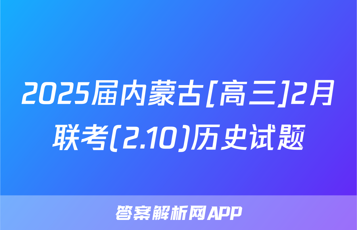 2025届内蒙古[高三]2月联考(2.10)历史试题