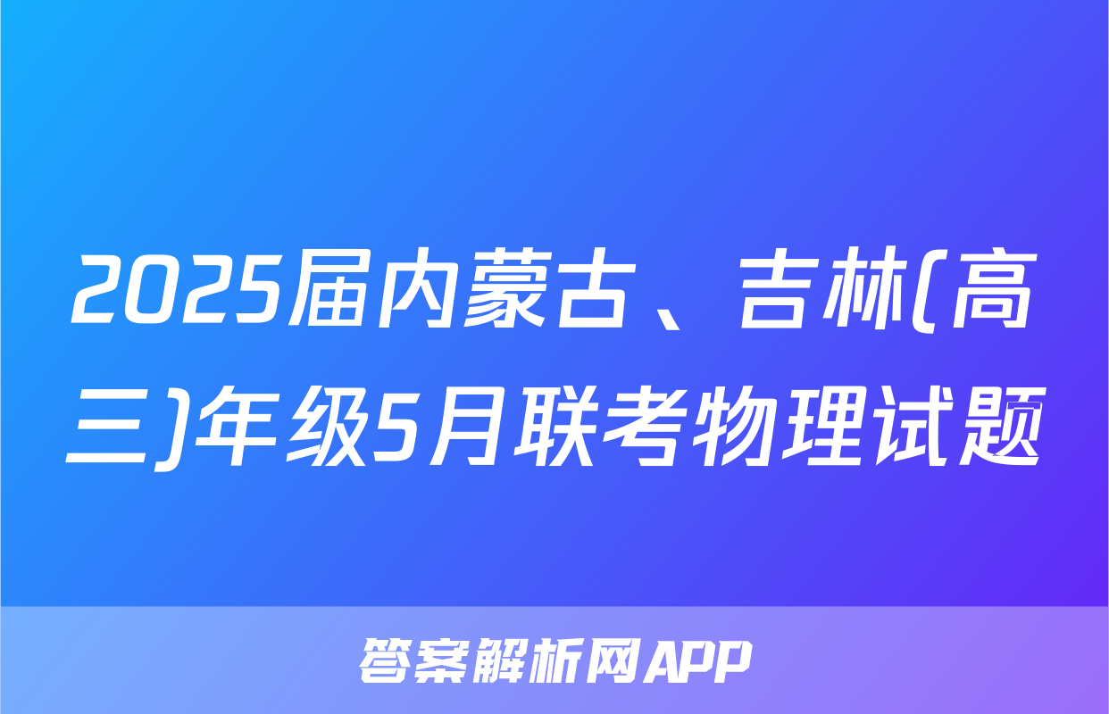 2025届内蒙古、吉林(高三)年级5月联考物理试题