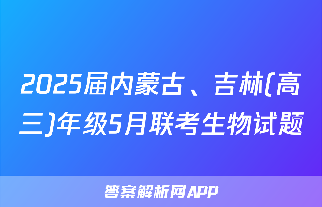 2025届内蒙古、吉林(高三)年级5月联考生物试题